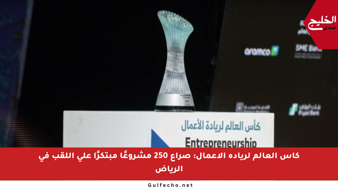 كأس العالم لريادة الأعمال: صراع 250 مشروعًا مبتكرًا على اللقب في الرياض